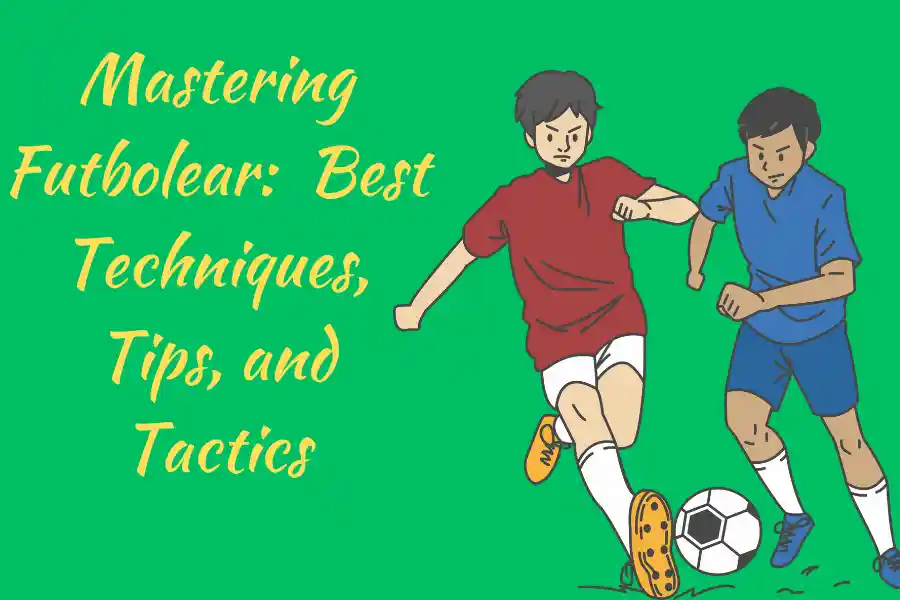 Mastering Futbolear:  Best Techniques, Tips, and Tactics