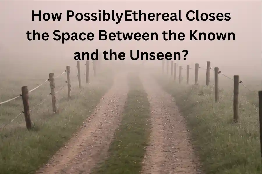 How PossiblyEthereal Closes the Space Between the Known and the Unseen?